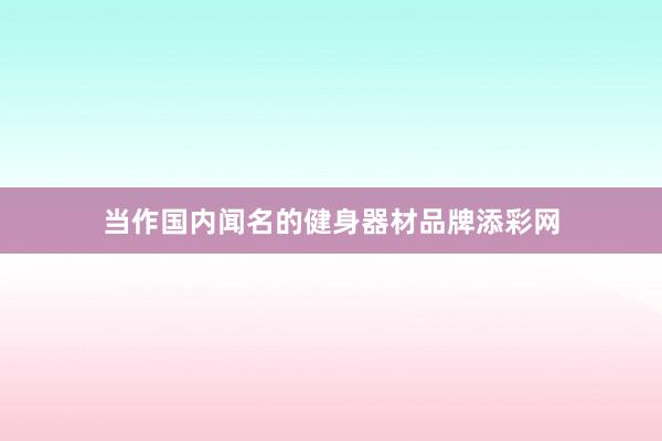 当作国内闻名的健身器材品牌添彩网