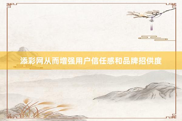 添彩网从而增强用户信任感和品牌招供度